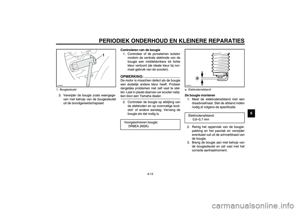 YAMAHA VERSITY 300 2004  Instructieboekje (in Dutch) PERIODIEK ONDERHOUD EN KLEINERE REPARATIES
6-12
6
3. Verwijder de bougie zoals weergege-
ven met behulp van de bougiesleutel
uit de boordgereedschapsset.Controleren van de bougie
1. Controleer of de p