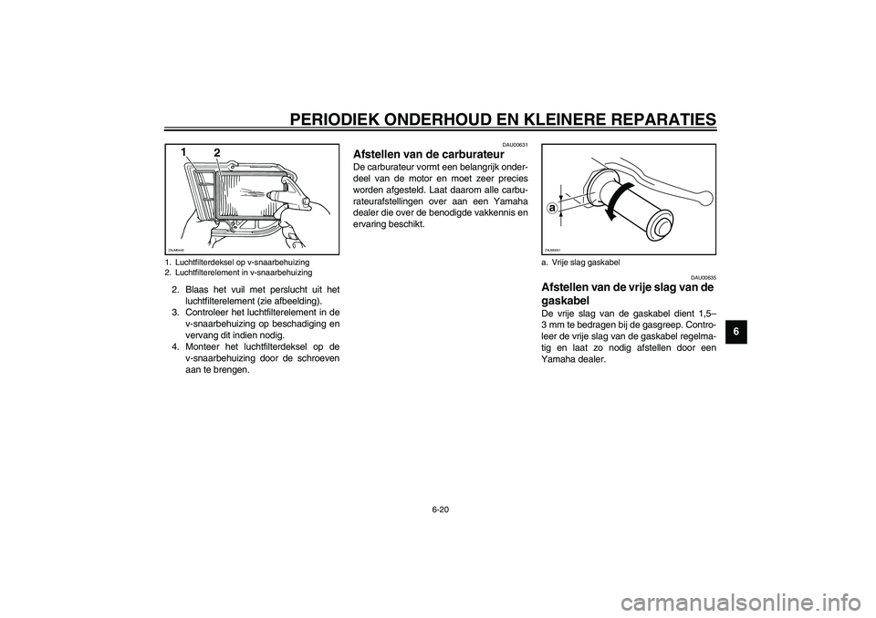 YAMAHA VERSITY 300 2004  Instructieboekje (in Dutch) PERIODIEK ONDERHOUD EN KLEINERE REPARATIES
6-20
6
2. Blaas het vuil met perslucht uit het
luchtfilterelement (zie afbeelding).
3. Controleer het luchtfilterelement in de
v-snaarbehuizing op beschadigi
