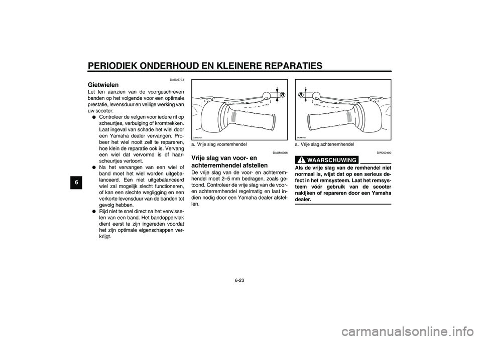 YAMAHA VERSITY 300 2004  Instructieboekje (in Dutch) PERIODIEK ONDERHOUD EN KLEINERE REPARATIES
6-23
6
DAU03773
Gietwielen Let ten aanzien van de voorgeschreven
banden op het volgende voor een optimale
prestatie, levensduur en veilige werking van
uw sco