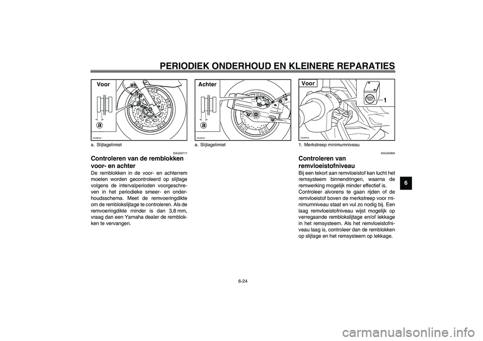 YAMAHA VERSITY 300 2004  Instructieboekje (in Dutch) PERIODIEK ONDERHOUD EN KLEINERE REPARATIES
6-24
6
DAU00717
Controleren van de remblokken 
voor- en achter De remblokken in de voor- en achterrem
moeten worden gecontroleerd op slijtage
volgens de inte