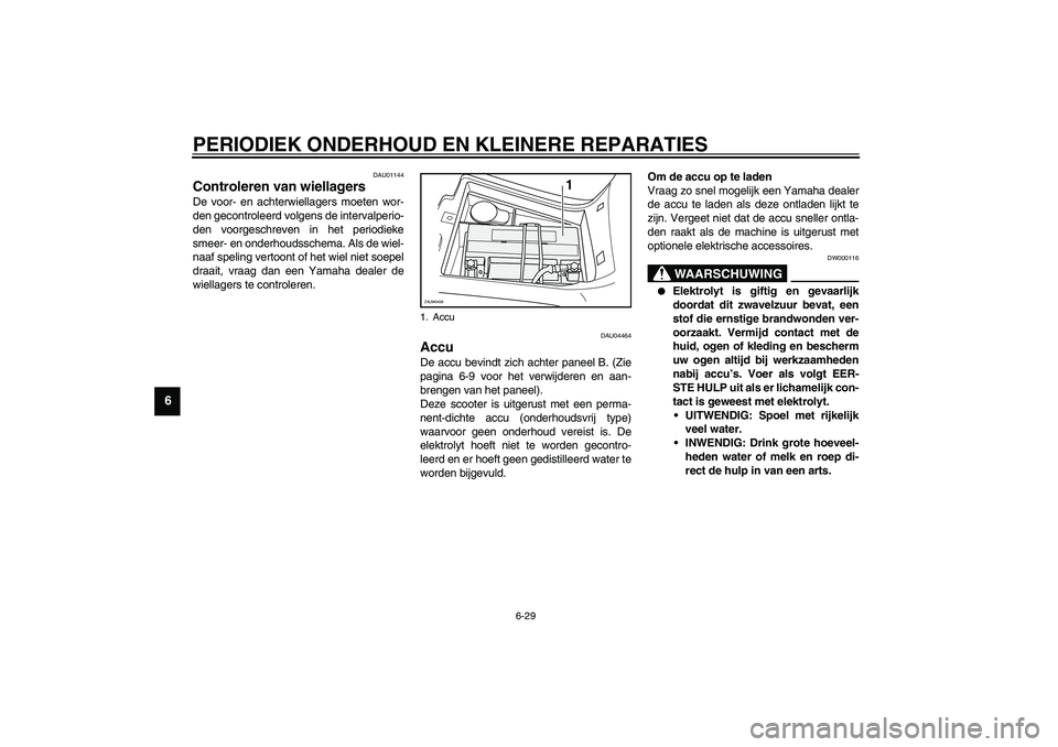 YAMAHA VERSITY 300 2004  Instructieboekje (in Dutch) PERIODIEK ONDERHOUD EN KLEINERE REPARATIES
6-29
6
DAU01144
Controleren van wiellagers De voor- en achterwiellagers moeten wor-
den gecontroleerd volgens de intervalperio-
den voorgeschreven in het per