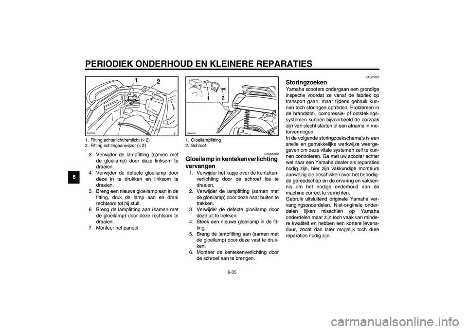 YAMAHA VERSITY 300 2004  Instructieboekje (in Dutch) PERIODIEK ONDERHOUD EN KLEINERE REPARATIES
6-35
6
3. Verwijder de lampfitting (samen met
de gloeilamp) door deze linksom te
draaien.
4. Verwijder de defecte gloeilamp door
deze in te drukken en linkso