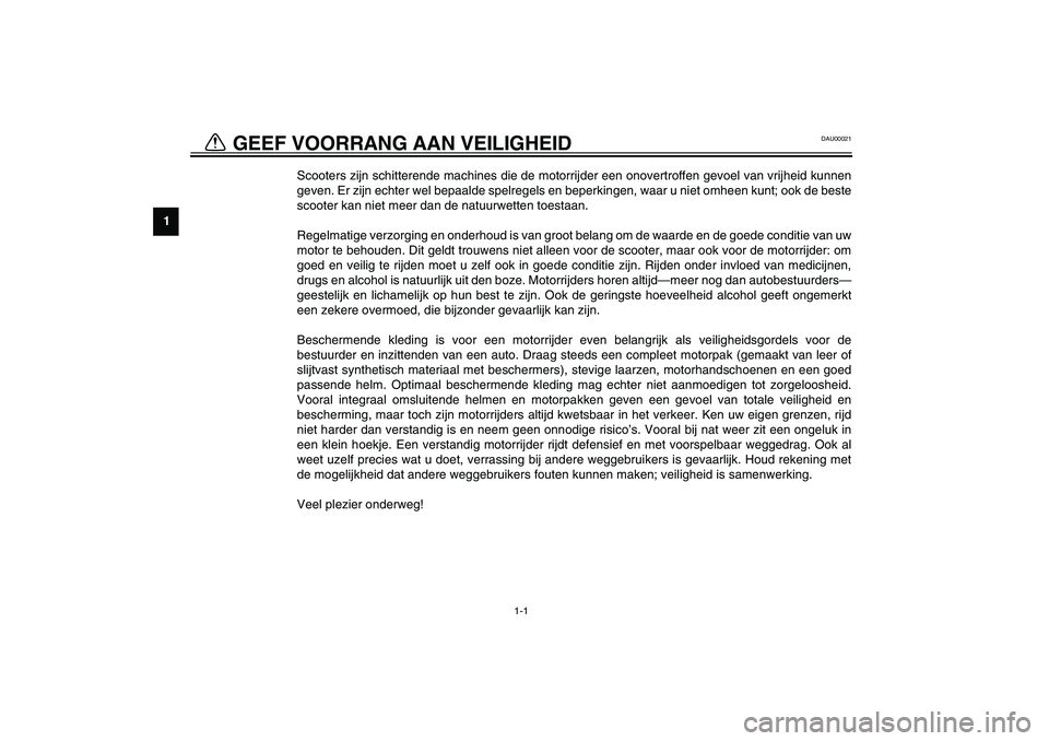 YAMAHA VERSITY 300 2004 Instructieboekje (in Dutch) 1
1-1
DAU00021
Scooters zijn schitterende machines die de motorrijder een onovertroffen gevoel van vrijheid kunnen
geven. Er zijn echter wel bepaalde spelregels en beperkingen, waar u niet omheen kunt YAMAHA VERSITY 300 2004 Instructieboekje (in Dutch) 1
1-1
DAU00021
Scooters zijn schitterende machines die de motorrijder een onovertroffen gevoel van vrijheid kunnen
geven. Er zijn echter wel bepaalde spelregels en beperkingen, waar u niet omheen kunt