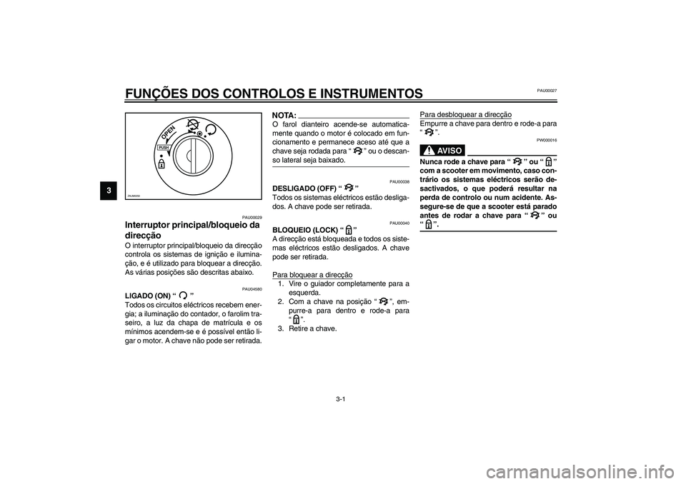 YAMAHA VERSITY 300 2004  Manual de utilização (in Portuguese) 3-1
3
PAU00027
3-FUNÇÕES DOS CONTROLOS E INSTRUMENTOS
PAU00029
Interruptor principal/bloqueio da 
direcção O interruptor principal/bloqueio da direcção
controla os sistemas de ignição e ilumin