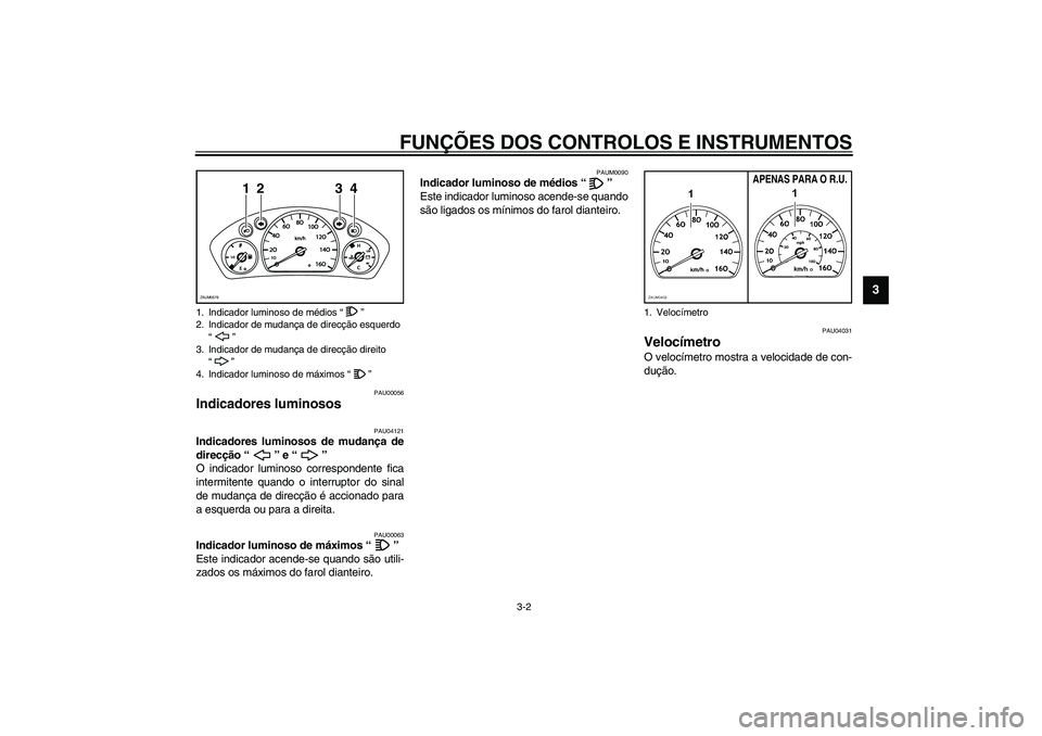 YAMAHA VERSITY 300 2004  Manual de utilização (in Portuguese) FUNÇÕES DOS CONTROLOS E INSTRUMENTOS
3-2
3
PAU00056
Indicadores luminosos  
PAU04121
Indicadores luminosos de mudança de
direcção “” e “” 
O indicador luminoso correspondente fica
intermi
