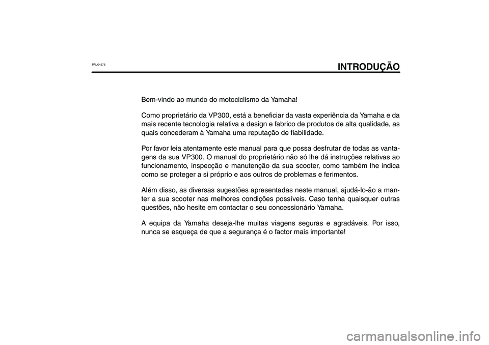 YAMAHA VERSITY 300 2004  Manual de utilização (in Portuguese) PAU04576
INTRODUÇÃO
Bem-vindo ao mundo do motociclismo da Yamaha!
Como proprietário da VP300, está a beneficiar da vasta experiência da Yamaha e da
mais recente tecnologia relativa a design e fab