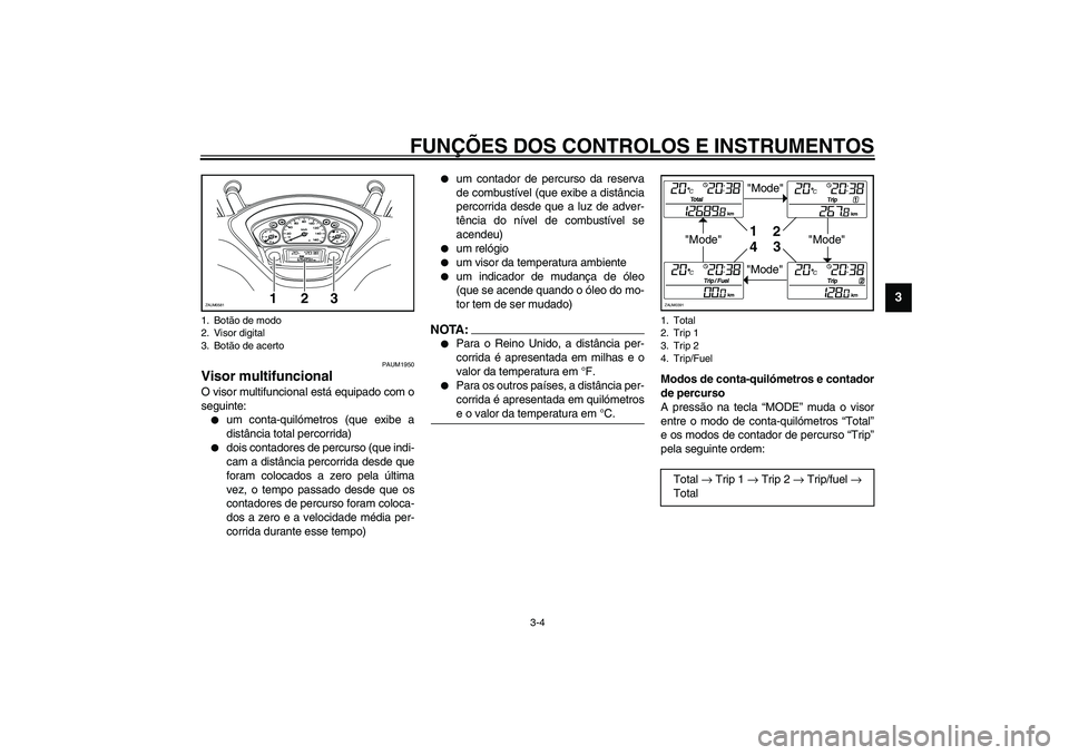 YAMAHA VERSITY 300 2004  Manual de utilização (in Portuguese) FUNÇÕES DOS CONTROLOS E INSTRUMENTOS
3-4
3
PAUM1950
Visor multifuncional O visor multifuncional está equipado com o
seguinte:
um conta-quilómetros (que exibe a
distância total percorrida)

dois