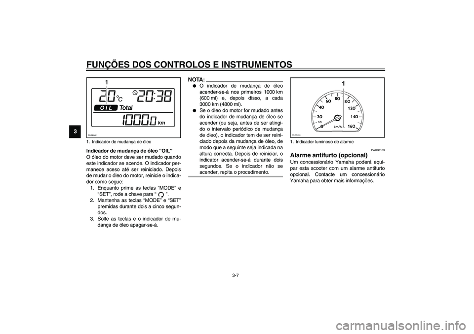 YAMAHA VERSITY 300 2004  Manual de utilização (in Portuguese) FUNÇÕES DOS CONTROLOS E INSTRUMENTOS
3-7
3
Indicador de mudança de óleo “OIL”
O óleo do motor deve ser mudado quando
este indicador se acende. O indicador per-
manece aceso até ser reiniciad