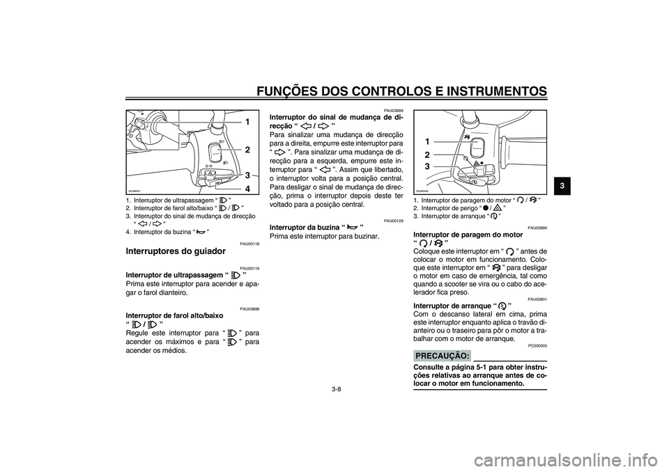 YAMAHA VERSITY 300 2004  Manual de utilização (in Portuguese) FUNÇÕES DOS CONTROLOS E INSTRUMENTOS
3-8
3
PAU00118
Interruptores do guiador 
PAU00119
Interruptor de ultrapassagem “” 
Prima este interruptor para acender e apa-
gar o farol dianteiro. 
PAU0388