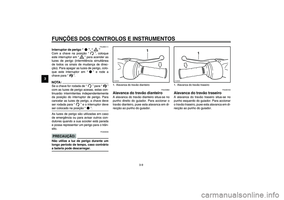 YAMAHA VERSITY 300 2004  Manual de utilização (in Portuguese) FUNÇÕES DOS CONTROLOS E INSTRUMENTOS
3-9
3
PAUM0111
Interruptor de perigo “”, “” 
Com a chave na posição “”, coloque
este interruptor em “” para acender as
luzes de perigo (intermi