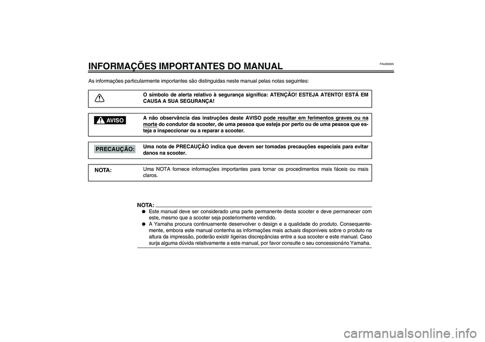 YAMAHA VERSITY 300 2004  Manual de utilização (in Portuguese) PAU00005
INFORMAÇÕES IMPORTANTES DO MANUALAs informações particularmente importantes são distinguidas neste manual pelas notas seguintes: 
O símbolo de alerta relativo à segurança significa: A