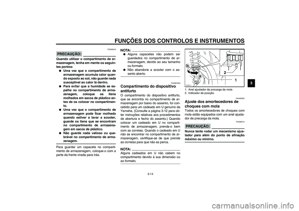 YAMAHA VERSITY 300 2004  Manual de utilização (in Portuguese) FUNÇÕES DOS CONTROLOS E INSTRUMENTOS
3-14
3
PC000010
PRECAUÇÃO:_ Quando utilizar o compartimento de ar-
mazenagem, tenha em mente os seguin-
tes pontos:
Uma vez que o compartimento de
armazenagem