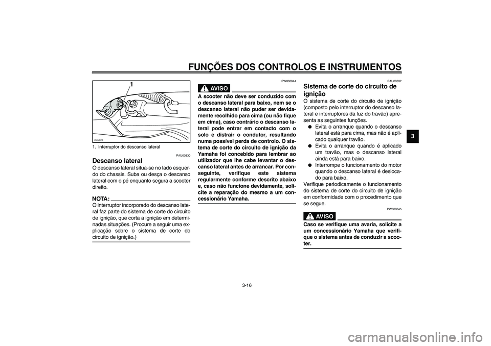 YAMAHA VERSITY 300 2004  Manual de utilização (in Portuguese) FUNÇÕES DOS CONTROLOS E INSTRUMENTOS
3-16
3
PAU00330
Descanso lateral O descanso lateral situa-se no lado esquer-
do do chassis. Suba ou desça o descanso
lateral com o pé enquanto segura a scooter