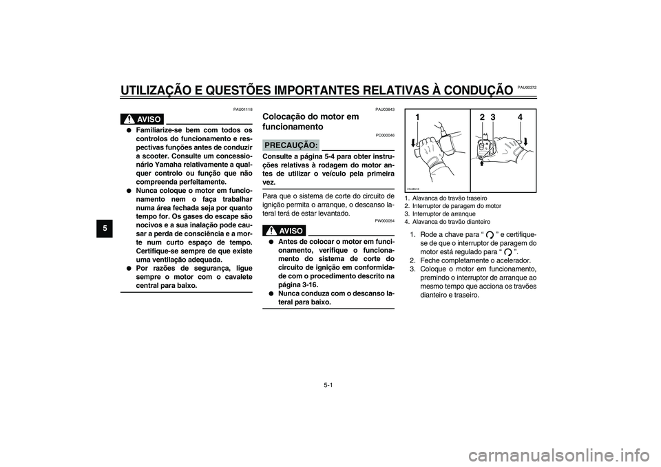 YAMAHA VERSITY 300 2004  Manual de utilização (in Portuguese) 5-1
5
PAU00372
5-UTILIZAÇÃO E QUESTÕES IMPORTANTES RELATIVAS À CONDUÇÃO
PAU01118
AV I S O
_ 
Familiarize-se bem com todos os
controlos do funcionamento e res-
pectivas funções antes de conduz