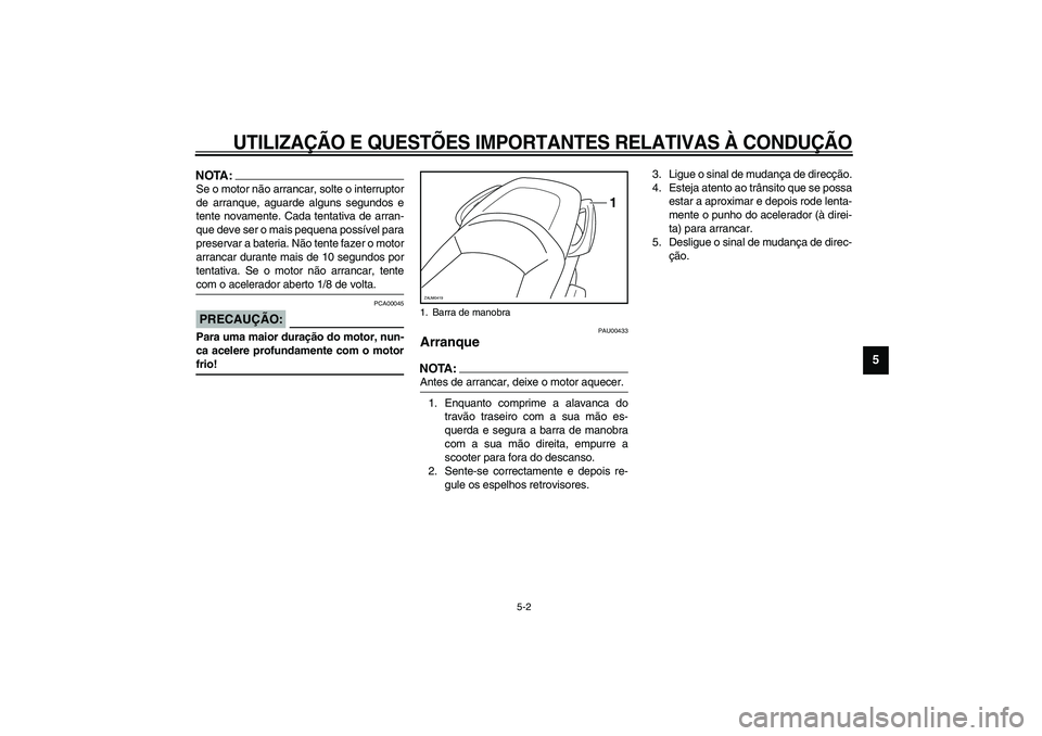 YAMAHA VERSITY 300 2004  Manual de utilização (in Portuguese) UTILIZAÇÃO E QUESTÕES IMPORTANTES RELATIVAS À CONDUÇÃO
5-2
5
NOTA:_ Se o motor não arrancar, solte o interruptor
de arranque, aguarde alguns segundos e
tente novamente. Cada tentativa de arran-