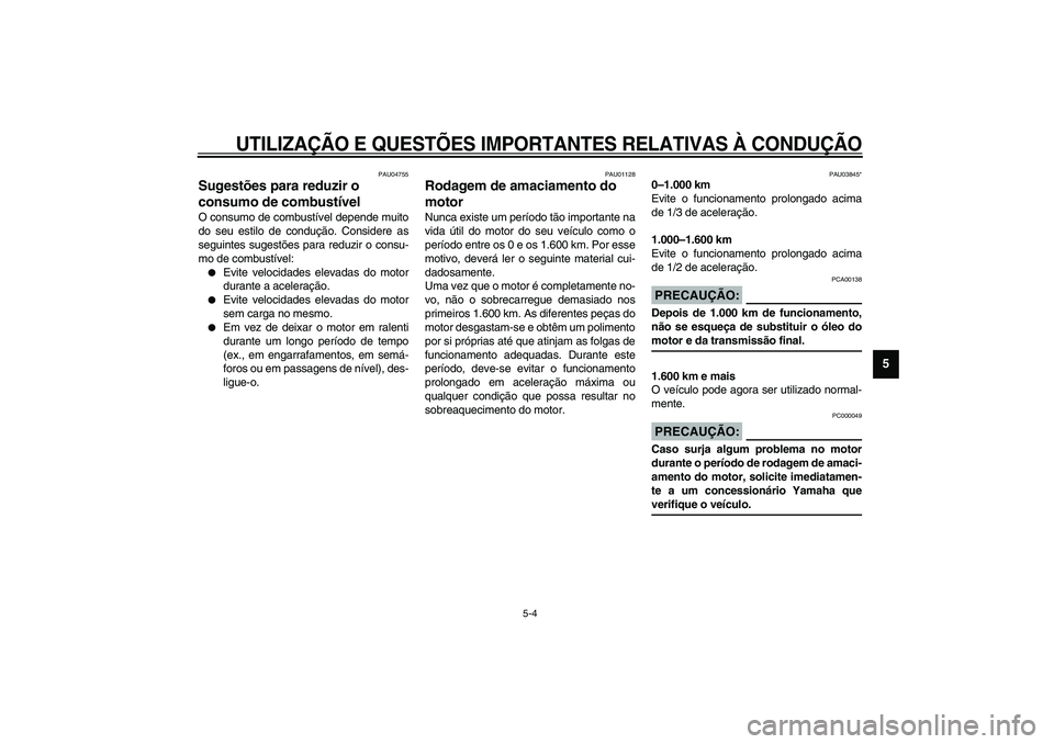 YAMAHA VERSITY 300 2004  Manual de utilização (in Portuguese) UTILIZAÇÃO E QUESTÕES IMPORTANTES RELATIVAS À CONDUÇÃO
5-4
5
PAU04755
Sugestões para reduzir o 
consumo de combustível O consumo de combustível depende muito
do seu estilo de condução. Cons