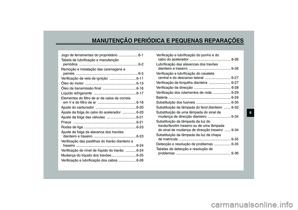 YAMAHA VERSITY 300 2004  Manual de utilização (in Portuguese) MANUTENÇÃO PERIÓDICA E PEQUENAS REPARAÇÕES
6
Jogo de ferramentas do proprietário .................... 6-1
Tabela de lubrificação e manutenção 
periódica ....................................