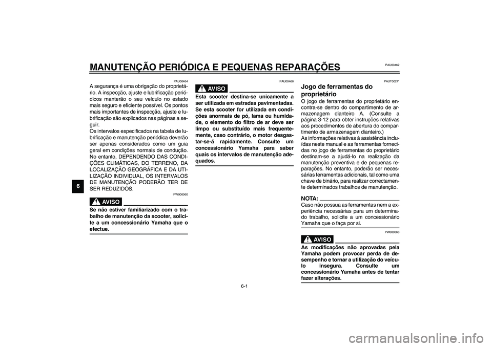 YAMAHA VERSITY 300 2004  Manual de utilização (in Portuguese) 6-1
6
PAU00462
6-MANUTENÇÃO PERIÓDICA E PEQUENAS REPARAÇÕES
PAU00464
A segurança é uma obrigação do proprietá-
rio. A inspecção, ajuste e lubrificação perió-
dicos manterão o seu veíc