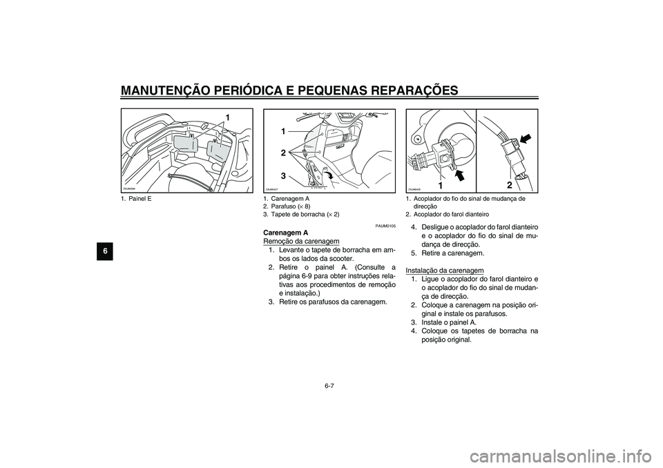 YAMAHA VERSITY 300 2004  Manual de utilização (in Portuguese) MANUTENÇÃO PERIÓDICA E PEQUENAS REPARAÇÕES
6-7
6
PAUM0105
Carenagem A
Remoção da carenagem1. Levante o tapete de borracha em am-
bos os lados da scooter.
2. Retire o painel A. (Consulte a
pági
