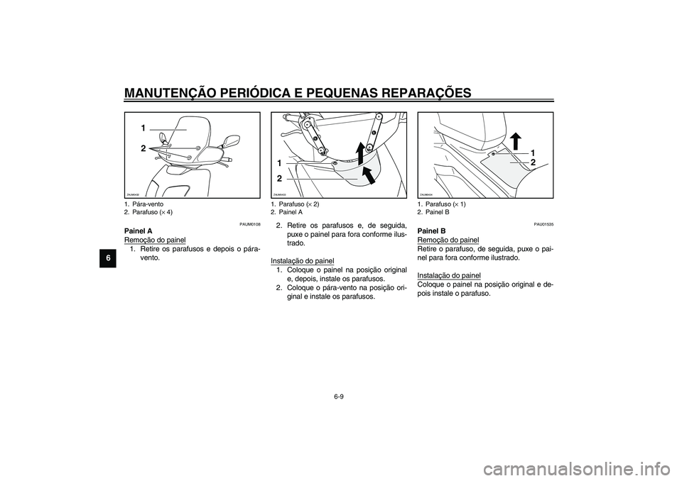 YAMAHA VERSITY 300 2004  Manual de utilização (in Portuguese) MANUTENÇÃO PERIÓDICA E PEQUENAS REPARAÇÕES
6-9
6
PAUM0108
Painel A
Remoção do painel1. Retire os parafusos e depois o pára-
vento.2. Retire os parafusos e, de seguida,
puxe o painel para fora 