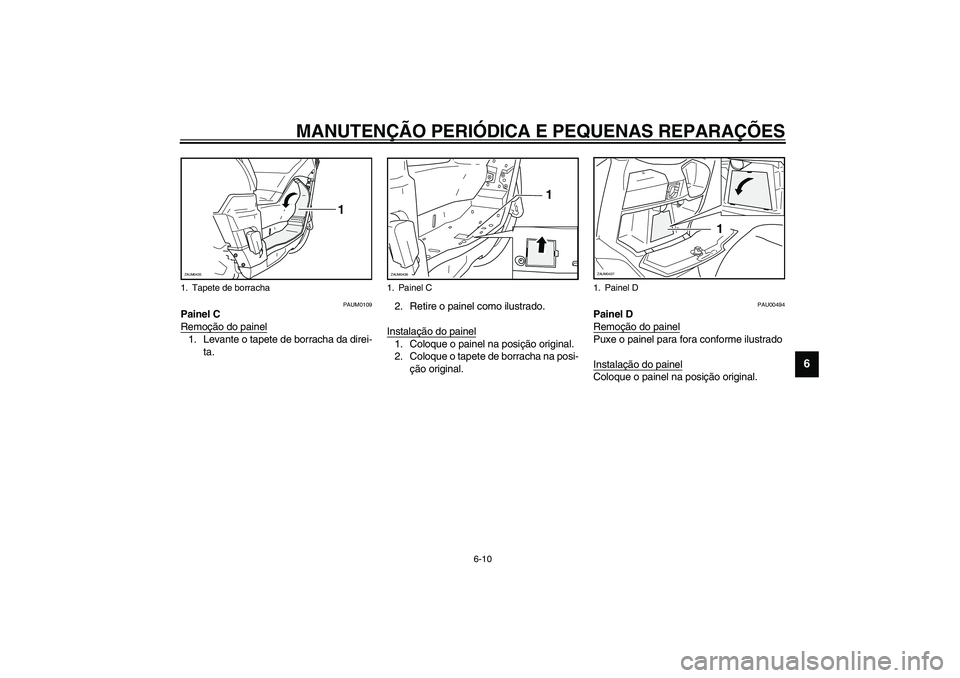 YAMAHA VERSITY 300 2004  Manual de utilização (in Portuguese) MANUTENÇÃO PERIÓDICA E PEQUENAS REPARAÇÕES
6-10
6
PAUM0109
Painel C
Remoção do painel1. Levante o tapete de borracha da direi-
ta.2. Retire o painel como ilustrado.
Instalação do painel
1. Co