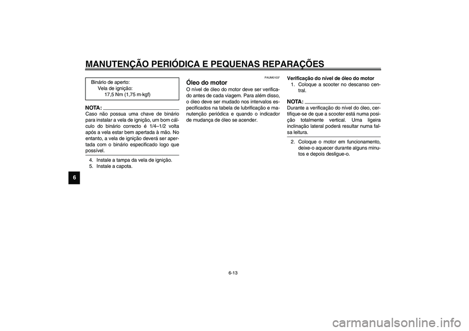 YAMAHA VERSITY 300 2004  Manual de utilização (in Portuguese) MANUTENÇÃO PERIÓDICA E PEQUENAS REPARAÇÕES
6-13
6
NOTA:_ Caso não possua uma chave de binário
para instalar a vela de ignição, um bom cál-
culo do binário correcto é 1/4–1/2 volta
após 