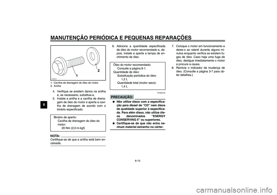 YAMAHA VERSITY 300 2004  Manual de utilização (in Portuguese) MANUTENÇÃO PERIÓDICA E PEQUENAS REPARAÇÕES
6-15
6
4. Verifique se existem danos na anilha
e, se necessário, substitua-a.
5. Instale a anilha e a cavilha de drena-
gem de óleo do motor e aperte 