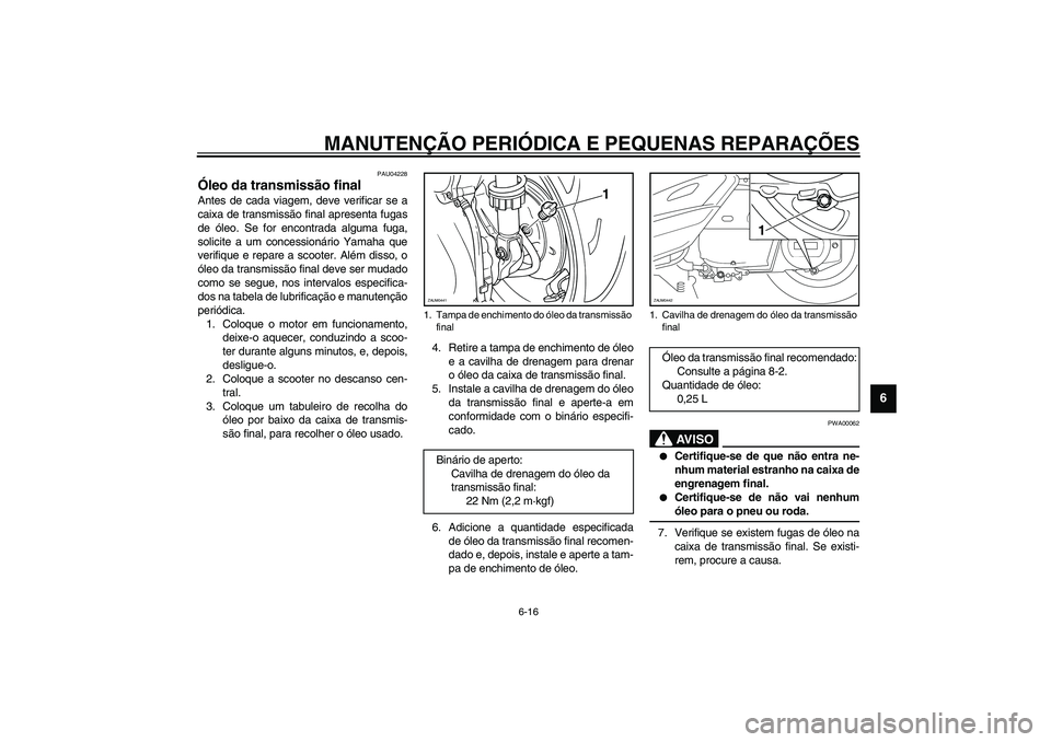 YAMAHA VERSITY 300 2004  Manual de utilização (in Portuguese) MANUTENÇÃO PERIÓDICA E PEQUENAS REPARAÇÕES
6-16
6
PAU04228
Óleo da transmissão final Antes de cada viagem, deve verificar se a
caixa de transmissão final apresenta fugas
de óleo. Se for encon
