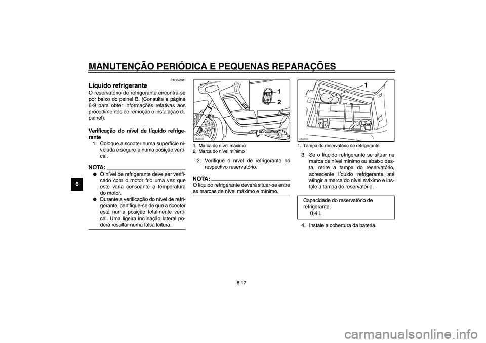 YAMAHA VERSITY 300 2004  Manual de utilização (in Portuguese) MANUTENÇÃO PERIÓDICA E PEQUENAS REPARAÇÕES
6-17
6
PAU04591*
Líquido refrigerante O reservatório de refrigerante encontra-se
por baixo do painel B. (Consulte a página
6-9 para obter informaçõ