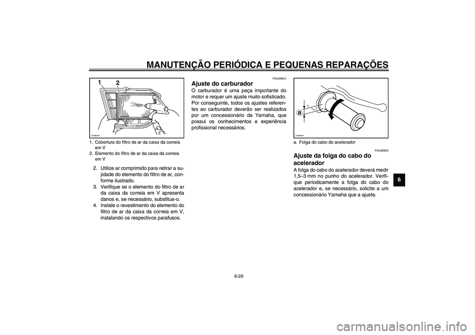YAMAHA VERSITY 300 2004  Manual de utilização (in Portuguese) MANUTENÇÃO PERIÓDICA E PEQUENAS REPARAÇÕES
6-20
6
2. Utilize ar comprimido para retirar a su-
jidade do elemento do filtro de ar, con-
forme ilustrado.
3. Verifique se o elemento do filtro de ar
