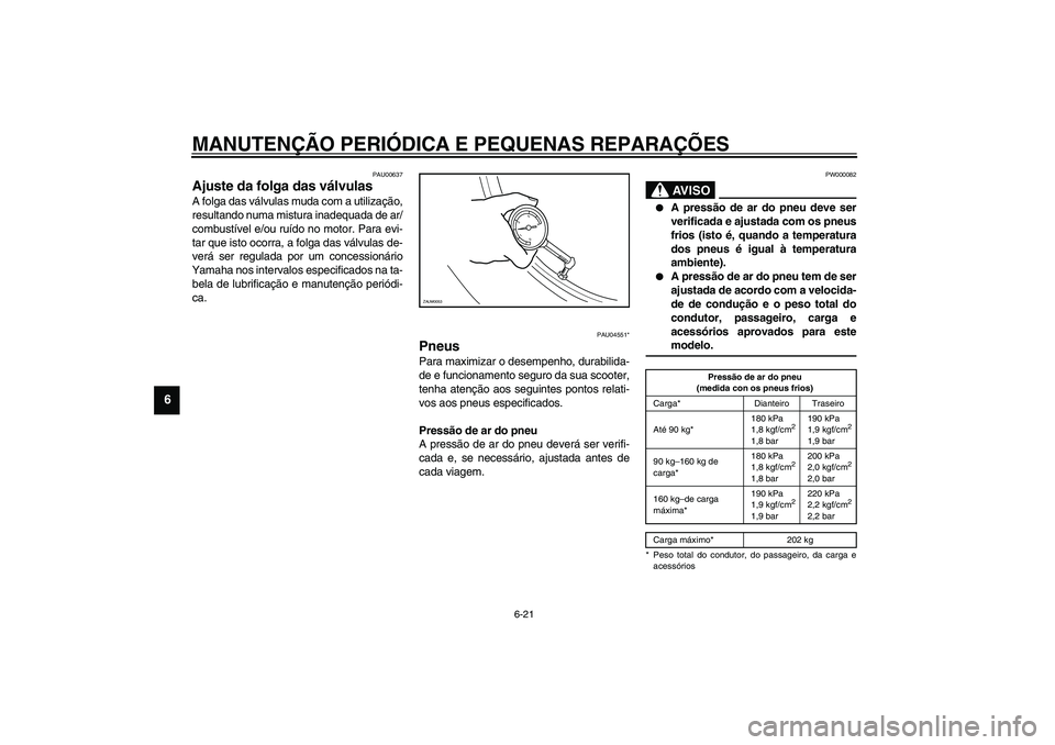 YAMAHA VERSITY 300 2004  Manual de utilização (in Portuguese) MANUTENÇÃO PERIÓDICA E PEQUENAS REPARAÇÕES
6-21
6
PAU00637
Ajuste da folga das válvulas A folga das válvulas muda com a utilização,
resultando numa mistura inadequada de ar/
combustível e/ou