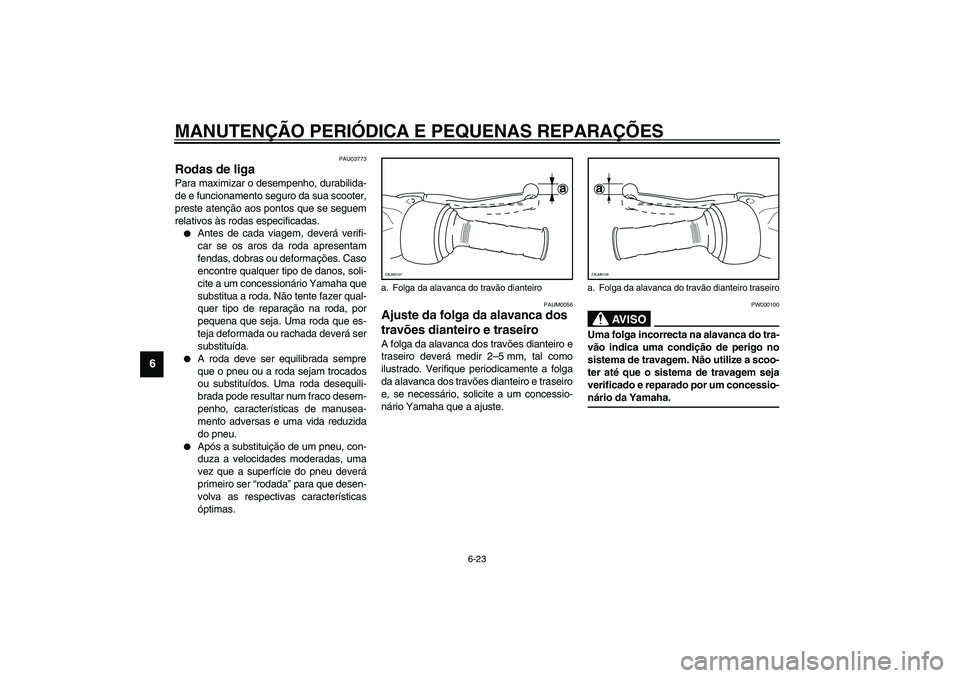 YAMAHA VERSITY 300 2004  Manual de utilização (in Portuguese) MANUTENÇÃO PERIÓDICA E PEQUENAS REPARAÇÕES
6-23
6
PAU03773
Rodas de liga Para maximizar o desempenho, durabilida-
de e funcionamento seguro da sua scooter,
preste atenção aos pontos que se segu