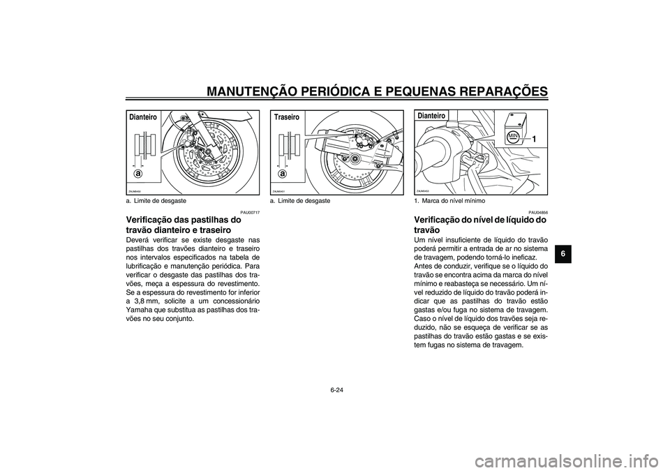 YAMAHA VERSITY 300 2004  Manual de utilização (in Portuguese) MANUTENÇÃO PERIÓDICA E PEQUENAS REPARAÇÕES
6-24
6
PAU00717
Verificação das pastilhas do 
travão dianteiro e traseiro Deverá verificar se existe desgaste nas
pastilhas dos travões dianteiro e