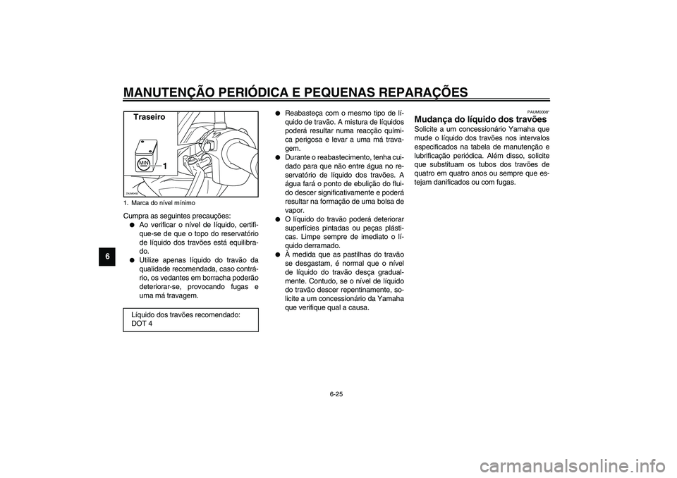 YAMAHA VERSITY 300 2004  Manual de utilização (in Portuguese) MANUTENÇÃO PERIÓDICA E PEQUENAS REPARAÇÕES
6-25
6
Cumpra as seguintes precauções:
Ao verificar o nível de líquido, certifi-
que-se de que o topo do reservatório
de líquido dos travões est
