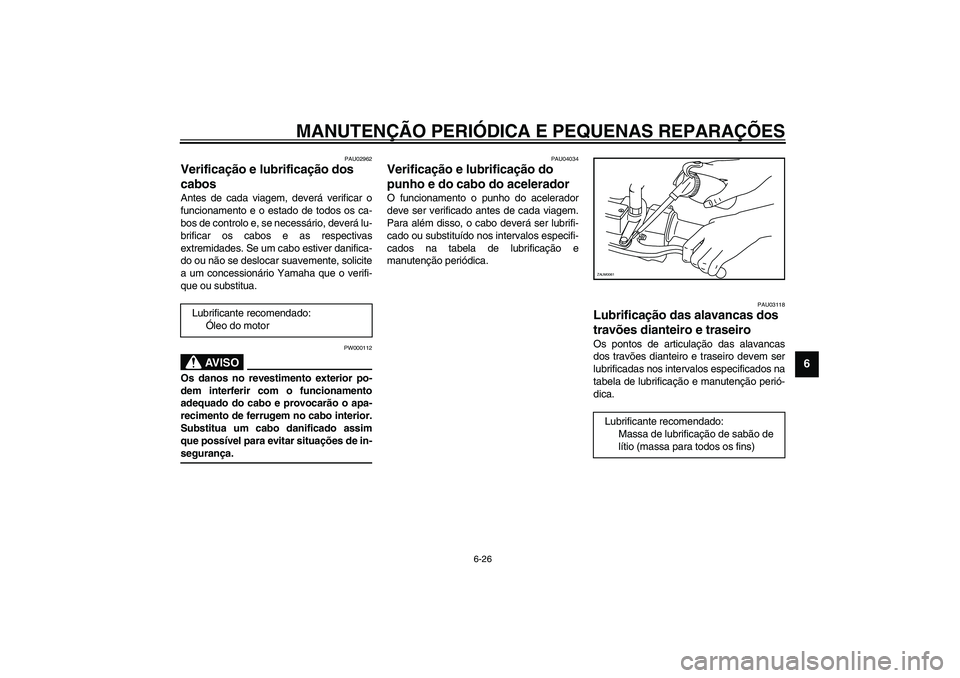 YAMAHA VERSITY 300 2004  Manual de utilização (in Portuguese) MANUTENÇÃO PERIÓDICA E PEQUENAS REPARAÇÕES
6-26
6
PAU02962
Verificação e lubrificação dos 
cabos Antes de cada viagem, deverá verificar o
funcionamento e o estado de todos os ca-
bos de cont