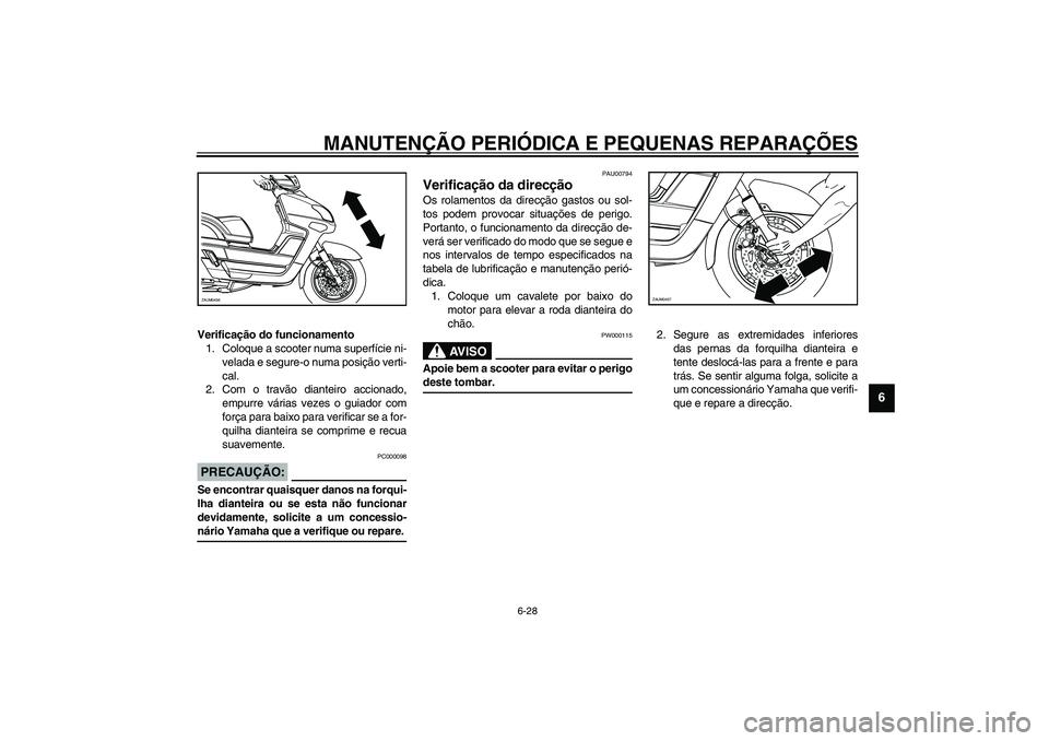 YAMAHA VERSITY 300 2004  Manual de utilização (in Portuguese) MANUTENÇÃO PERIÓDICA E PEQUENAS REPARAÇÕES
6-28
6
Verificação do funcionamento
1. Coloque a scooter numa superfície ni-
velada e segure-o numa posição verti-
cal.
2. Com o travão dianteiro 