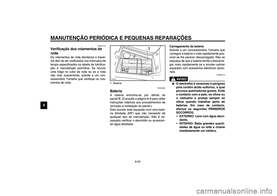 YAMAHA VERSITY 300 2004  Manual de utilização (in Portuguese) MANUTENÇÃO PERIÓDICA E PEQUENAS REPARAÇÕES
6-29
6
PAU01144
Verificação dos rolamentos de 
roda Os rolamentos de roda dianteiros e trasei-
ros têm de ser verificados nos intervalos de
tempo esp
