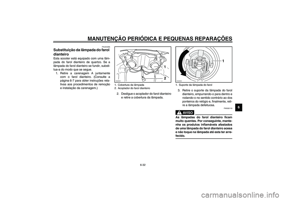 YAMAHA VERSITY 300 2004  Manual de utilização (in Portuguese) MANUTENÇÃO PERIÓDICA E PEQUENAS REPARAÇÕES
6-32
6
PAU04285
Substituição da lâmpada do farol 
dianteiro Esta scooter está equipado com uma lâm-
pada do farol dianteiro de quartzo. Se a
lâmpa
