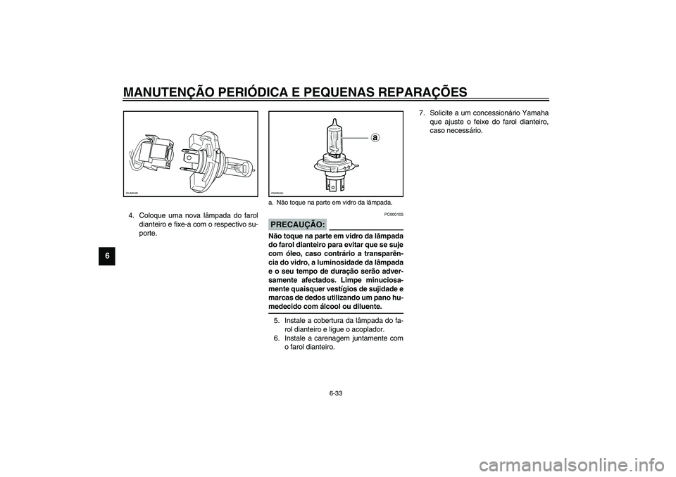 YAMAHA VERSITY 300 2004  Manual de utilização (in Portuguese) MANUTENÇÃO PERIÓDICA E PEQUENAS REPARAÇÕES
6-33
6
4. Coloque uma nova lâmpada do farol
dianteiro e fixe-a com o respectivo su-
porte.
PC000105
PRECAUÇÃO:_ Não toque na parte em vidro da lâmp