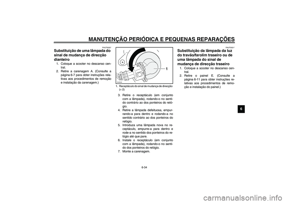 YAMAHA VERSITY 300 2004  Manual de utilização (in Portuguese) MANUTENÇÃO PERIÓDICA E PEQUENAS REPARAÇÕES
6-34
6
PAUT0022*
Substituição de uma lâmpada do 
sinal de mudança de direcção 
dianteiro 1. Coloque a scooter no descanso cen-
tral.
2. Retire a c