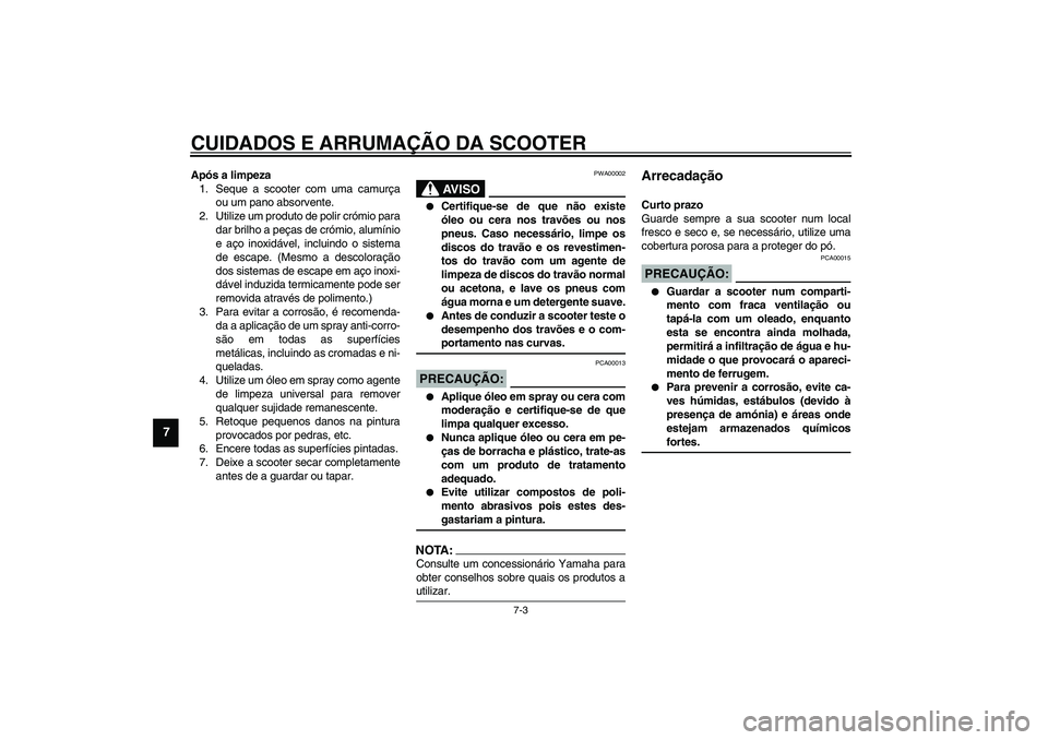 YAMAHA VERSITY 300 2004  Manual de utilização (in Portuguese) CUIDADOS E ARRUMAÇÃO DA SCOOTER
7-3
7
Após a limpeza
1. Seque a scooter com uma camurça
ou um pano absorvente.
2. Utilize um produto de polir crómio para
dar brilho a peças de crómio, alumínio
