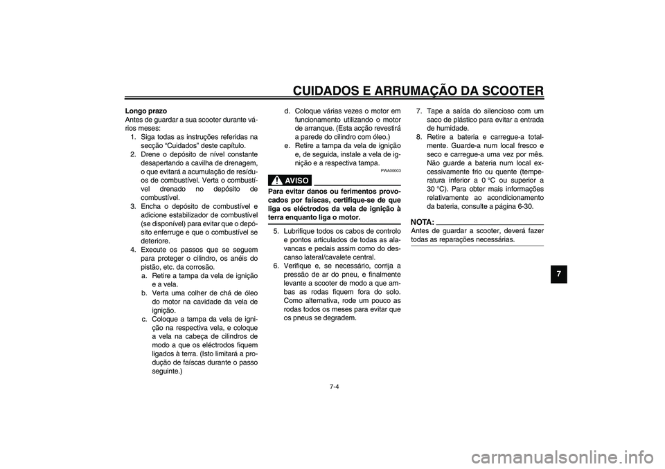 YAMAHA VERSITY 300 2004  Manual de utilização (in Portuguese) CUIDADOS E ARRUMAÇÃO DA SCOOTER
7-4
7
Longo prazo
Antes de guardar a sua scooter durante vá-
rios meses:
1. Siga todas as instruções referidas na
secção “Cuidados” deste capítulo.
2. Drene