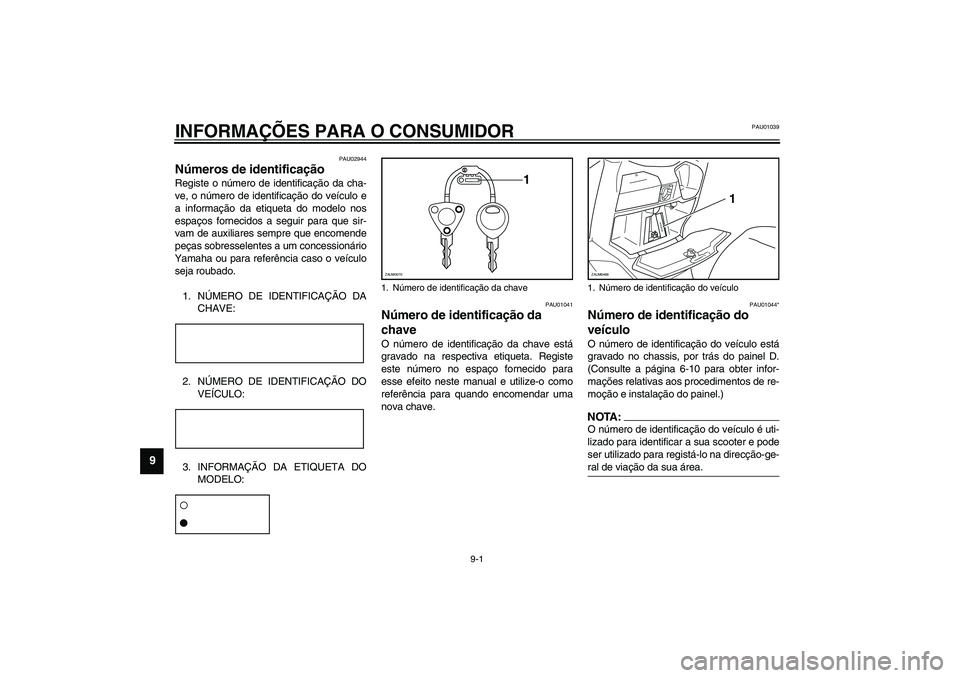 YAMAHA VERSITY 300 2004 Manual de utilização (in Portuguese) 9-1
9
PAU01039
9-INFORMAÇÕES PARA O CONSUMIDOR
PAU02944
Números de identificação Registe o número de identificação da cha-
ve, o número de identificação do veículo e
a informação da etiq YAMAHA VERSITY 300 2004 Manual de utilização (in Portuguese) 9-1
9
PAU01039
9-INFORMAÇÕES PARA O CONSUMIDOR
PAU02944
Números de identificação Registe o número de identificação da cha-
ve, o número de identificação do veículo e
a informação da etiq