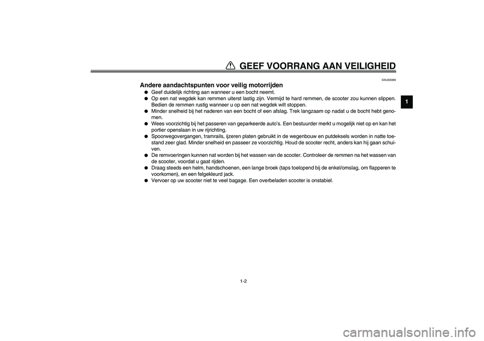 YAMAHA VERSITY 300 2003  Instructieboekje (in Dutch) GEEF VOORRANG AAN VEILIGHEID
1
2
3
4
56
7
8
9
1-2
DAU03099
Andere aandachtspunten voor veilig motorrijden 
Geef duidelijk richting aan wanneer u een bocht neemt.

Op een nat wegdek kan remmen uiters