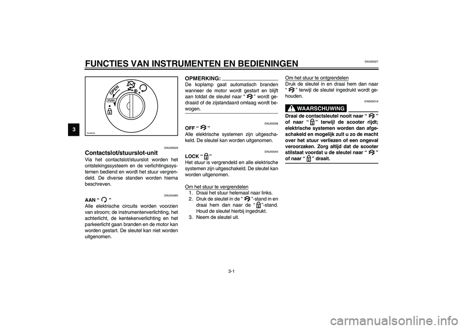 YAMAHA VERSITY 300 2003  Instructieboekje (in Dutch) 3-1
3
DAU00027
3-FUNCTIES VAN INSTRUMENTEN EN BEDIENINGEN
DAU00029
Contactslot/stuurslot-unit Via het contactslot/stuurslot worden het
ontstekingssysteem en de verlichtingssys-
temen bediend en wordt 