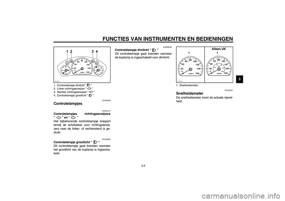 YAMAHA VERSITY 300 2003  Instructieboekje (in Dutch) FUNCTIES VAN INSTRUMENTEN EN BEDIENINGEN
3-2
3
DAU00056
Controlelampjes 
DAU04121
Controlelampjes richtingaanwijzers
“” en “” 
Het bijbehorende controlelampje knippert
terwijl de schakelaar vo