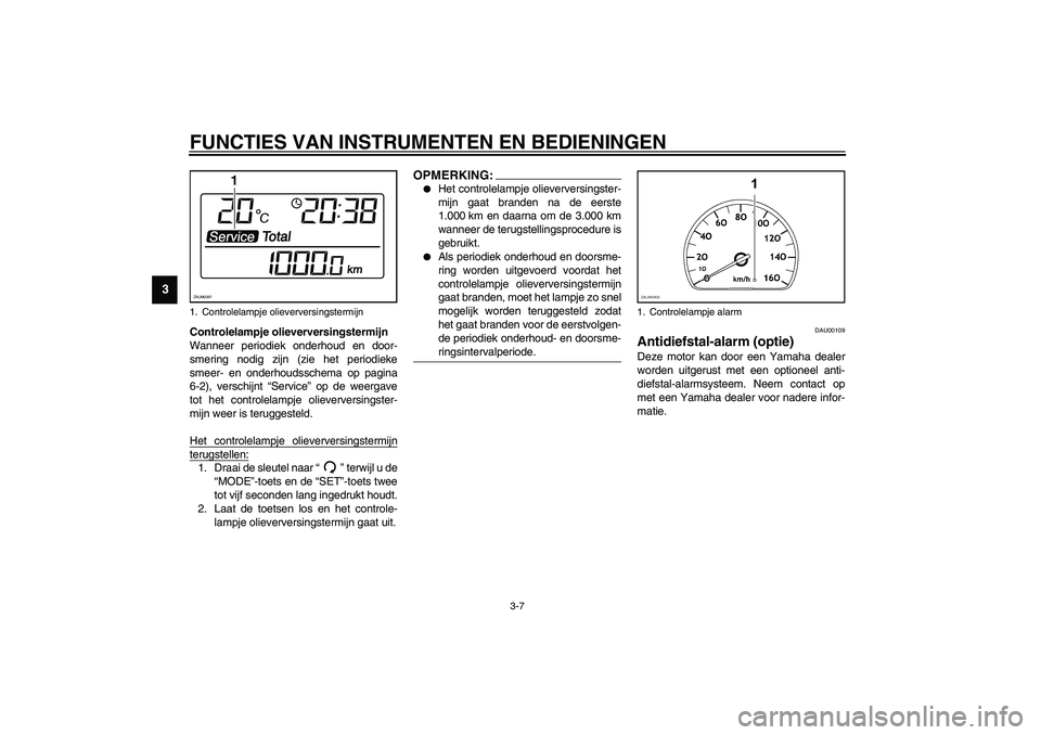 YAMAHA VERSITY 300 2003  Instructieboekje (in Dutch) FUNCTIES VAN INSTRUMENTEN EN BEDIENINGEN
3-7
3
Controlelampje olieverversingstermijn
Wanneer periodiek onderhoud en door-
smering nodig zijn (zie het periodieke
smeer- en onderhoudsschema op pagina
6-
