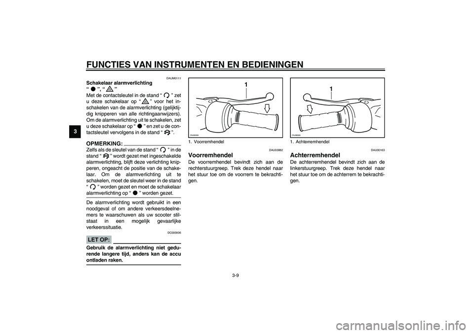 YAMAHA VERSITY 300 2003  Instructieboekje (in Dutch) FUNCTIES VAN INSTRUMENTEN EN BEDIENINGEN
3-9
3
DAUM0111
Schakelaar alarmverlichting 
“”, “” 
Met de contactsleutel in de stand “” zet
u deze schakelaar op “” voor het in-
schakelen van