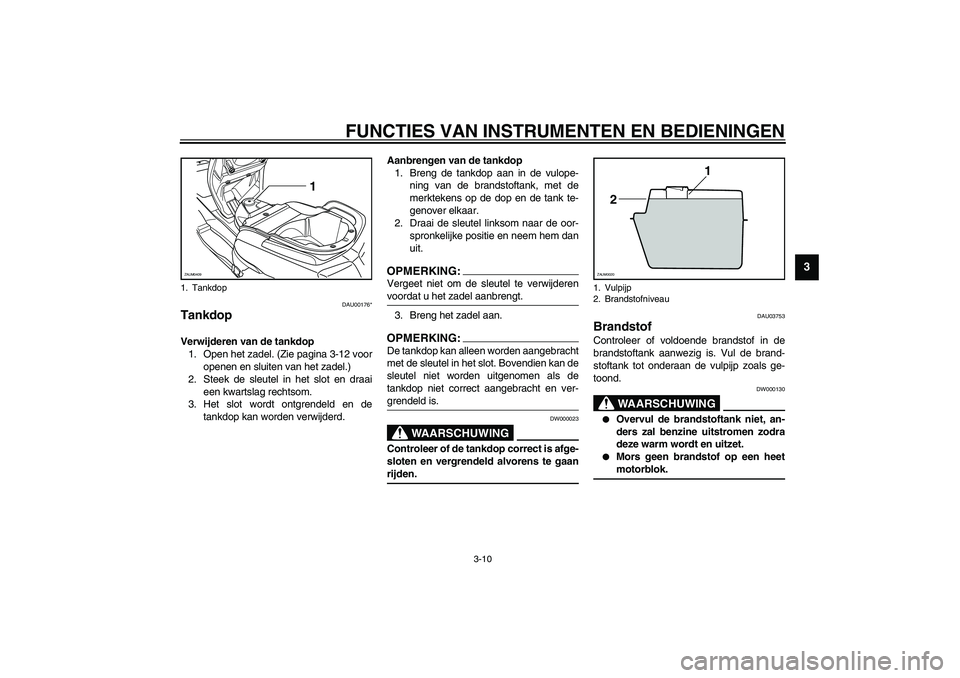 YAMAHA VERSITY 300 2003  Instructieboekje (in Dutch) FUNCTIES VAN INSTRUMENTEN EN BEDIENINGEN
3-10
3
DAU00176*
Tankdop Verwijderen van de tankdop
1. Open het zadel. (Zie pagina 3-12 voor
openen en sluiten van het zadel.)
2. Steek de sleutel in het slot 