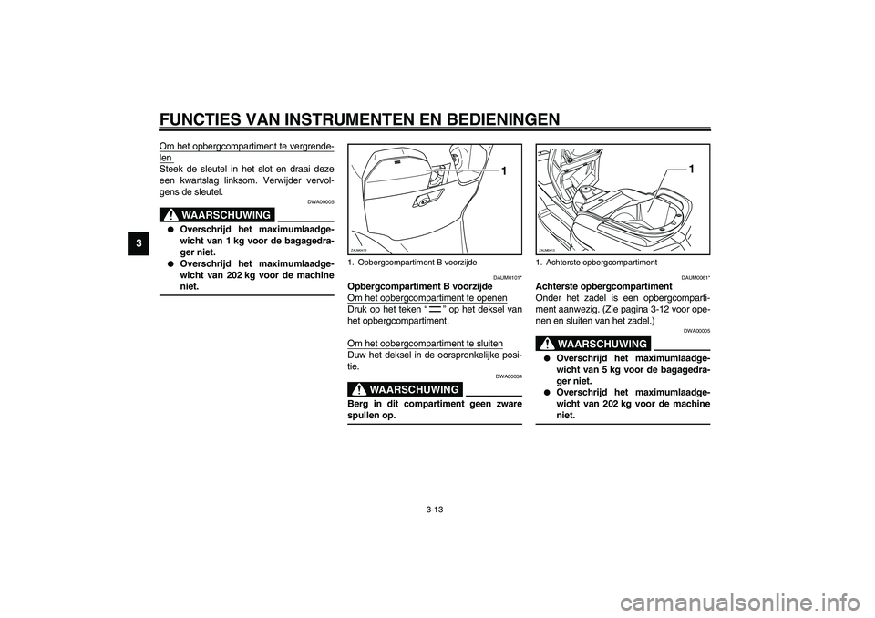 YAMAHA VERSITY 300 2003  Instructieboekje (in Dutch) FUNCTIES VAN INSTRUMENTEN EN BEDIENINGEN
3-13
3
Om het opbergcompartiment te vergrende-len Steek de sleutel in het slot en draai deze
een kwartslag linksom. Verwijder vervol-
gens de sleutel.
DWA00005